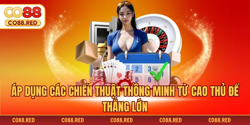 Áp dụng các chiến thuật thông minh từ cao thủ để thắng lớn