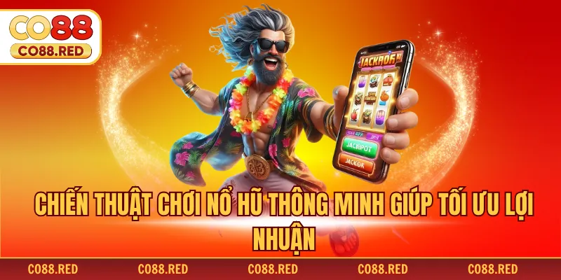 Chiến thuật chơi nổ hũ thông minh giúp tối ưu lợi nhuận