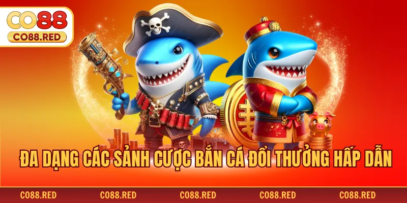 Đa dạng các sảnh cược bắn cá đổi thưởng hấp dẫn