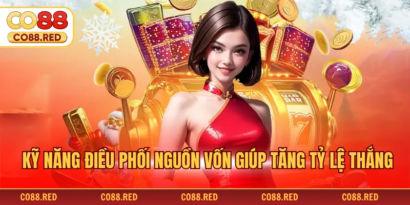 Kỹ năng điều phối nguồn vốn giúp tăng tỷ lệ thắng