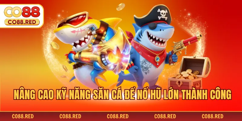 Nâng cao kỹ năng săn cá để nổ hũ lớn thành công