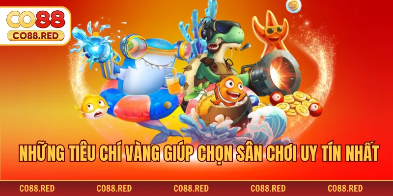 Những tiêu chí vàng giúp chọn sân chơi uy tín nhất