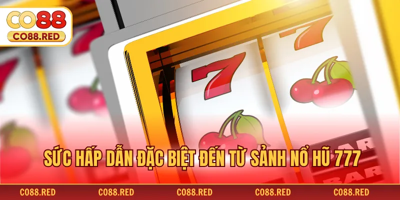 Sức hấp dẫn đặc biệt đến từ sảnh nổ hũ 777