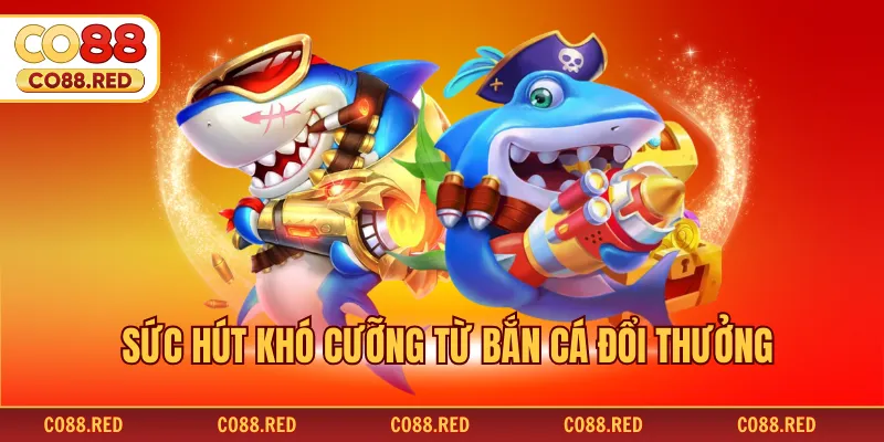 Sức hút khó cưỡng từ bắn cá đổi thưởng